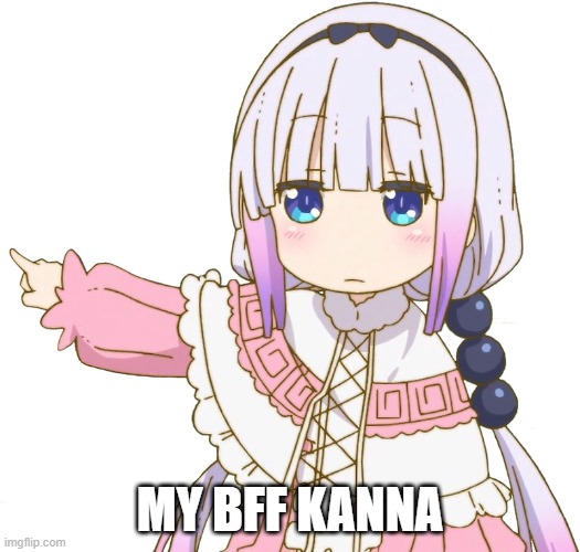 My BFF Kanna is so cute | MY BFF KANNA | image tagged in get out kanna | made w/ Imgflip meme maker