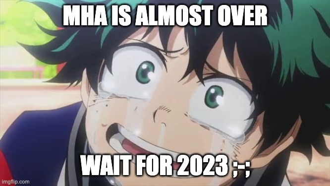 haaa...my fav anime | MHA IS ALMOST OVER; WAIT FOR 2023 ;-; | made w/ Imgflip meme maker