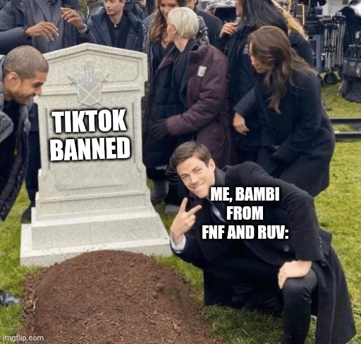 nice | TIKTOK BANNED; ME, BAMBI FROM FNF AND RUV: | image tagged in grant gustin over grave | made w/ Imgflip meme maker