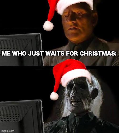 I'll Just Wait Here Meme | ME WHO JUST WAITS FOR CHRISTMAS: | image tagged in memes,i'll just wait here | made w/ Imgflip meme maker