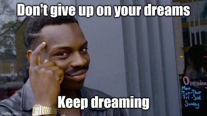 Give up | Don't give up on your dreams; Keep dreaming | image tagged in memes,roll safe think about it | made w/ Imgflip meme maker