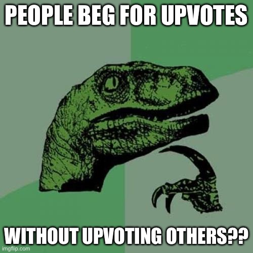 Philosoraptor | PEOPLE BEG FOR UPVOTES; WITHOUT UPVOTING OTHERS?? | image tagged in memes,philosoraptor | made w/ Imgflip meme maker