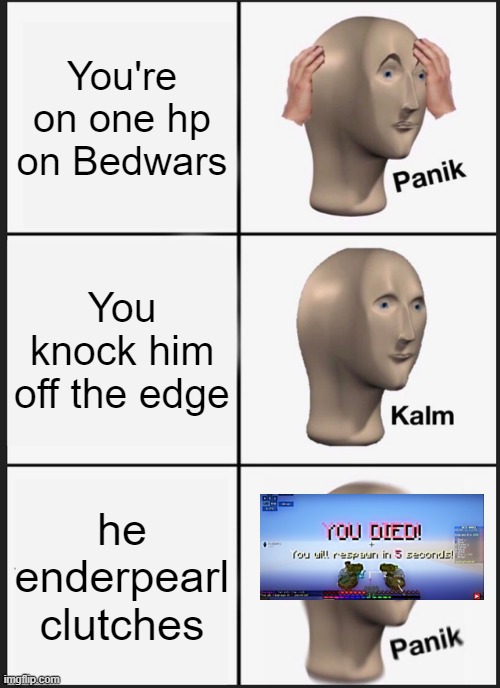 SHIIIIIIIIIIIIIIIIIIIIIIIIII | You're on one hp on Bedwars; You knock him off the edge; he enderpearl clutches | image tagged in memes,panik kalm panik,bedwars,minecraft | made w/ Imgflip meme maker