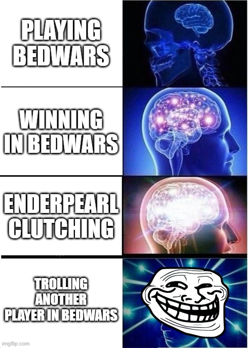 Think we can all agree on this one. |  PLAYING BEDWARS; WINNING IN BEDWARS; ENDERPEARL CLUTCHING; TROLLING ANOTHER PLAYER IN BEDWARS | image tagged in memes,expanding brain,bedwars,minecraft | made w/ Imgflip meme maker