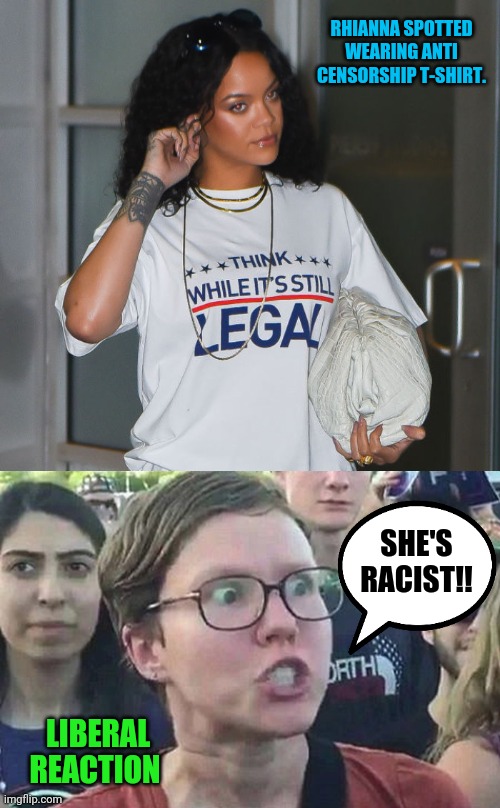 Some libs just aren't having it. | RHIANNA SPOTTED WEARING ANTI CENSORSHIP T-SHIRT. SHE'S RACIST!! LIBERAL REACTION | image tagged in memes | made w/ Imgflip meme maker