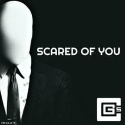 Scared Of You | image tagged in cg5,scared of you | made w/ Imgflip meme maker