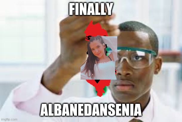 Upvote to make Albanedansenia a real country | FINALLY; ALBANEDANSENIA | image tagged in finally,funny,memes,why are you,begging for upvotes,oh wow are you actually reading these tags | made w/ Imgflip meme maker