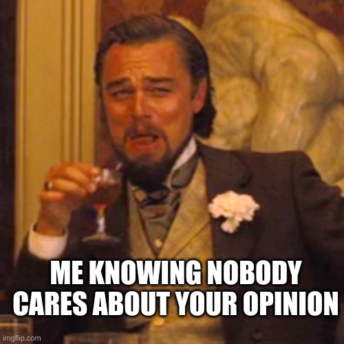 Laughing Leo Meme | ME KNOWING NOBODY CARES ABOUT YOUR OPINION | image tagged in memes,laughing leo | made w/ Imgflip meme maker