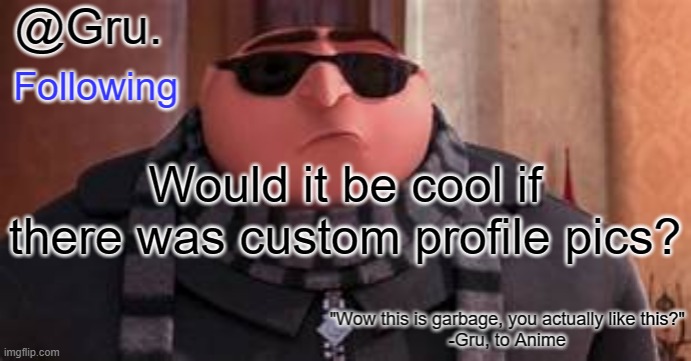 Gru has something to say... | Would it be cool if there was custom profile pics? | image tagged in gru has something to say | made w/ Imgflip meme maker
