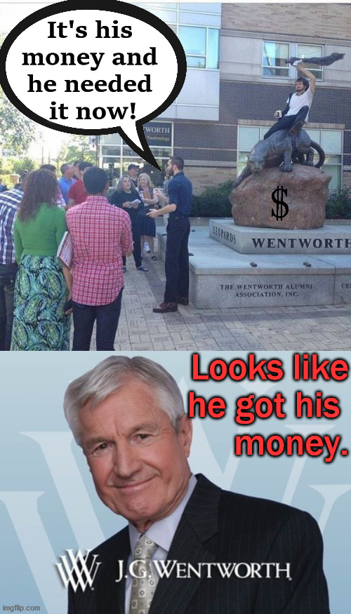 It's his 
money and 
he needed 
it now! Looks like
he got his 
money. | image tagged in jg wentworth | made w/ Imgflip meme maker