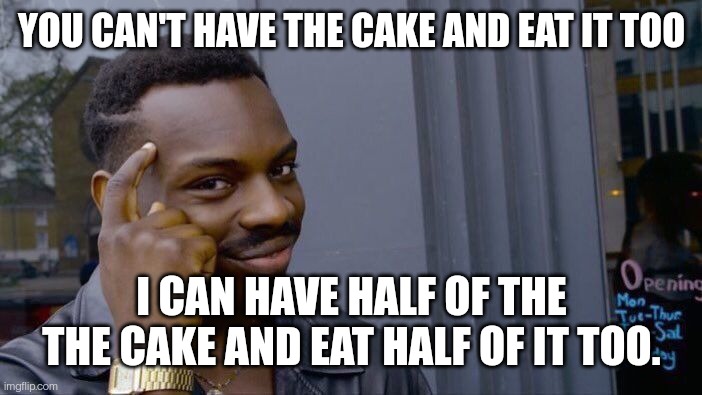 Roll Safe Think About It Meme | YOU CAN'T HAVE THE CAKE AND EAT IT TOO; I CAN HAVE HALF OF THE THE CAKE AND EAT HALF OF IT TOO. | image tagged in memes,roll safe think about it | made w/ Imgflip meme maker