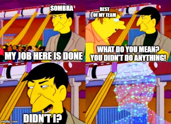 Sombra | REST OF MY TEAM; SOMBRA; WHAT DO YOU MEAN? YOU DIDN'T DO ANYTHING! MY JOB HERE IS DONE; DIDN'T I? | image tagged in leonard nimoy simpson | made w/ Imgflip meme maker