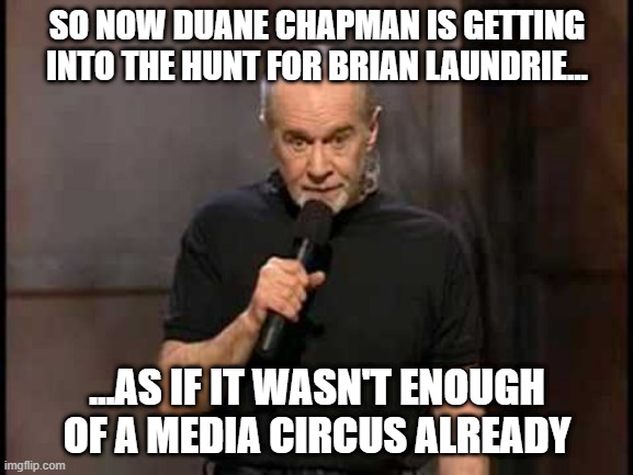 george carlin | SO NOW DUANE CHAPMAN IS GETTING INTO THE HUNT FOR BRIAN LAUNDRIE... ...AS IF IT WASN'T ENOUGH OF A MEDIA CIRCUS ALREADY | image tagged in george carlin | made w/ Imgflip meme maker