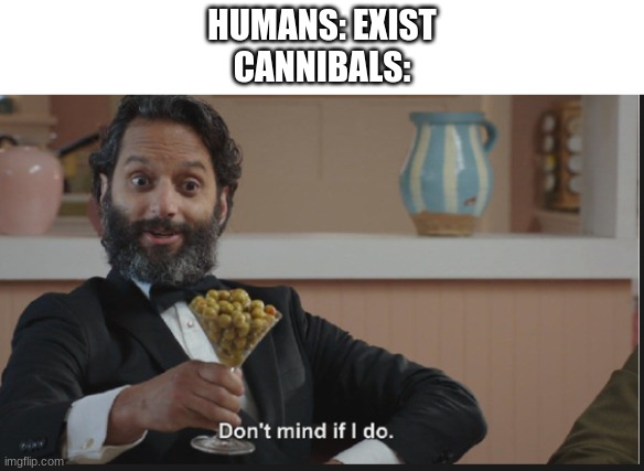 yum | HUMANS: EXIST
CANNIBALS: | image tagged in dont mind if i do | made w/ Imgflip meme maker