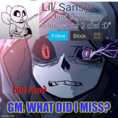 Lil_Sansy template | GM. WHAT DID I MISS? | image tagged in lil_sansy template | made w/ Imgflip meme maker