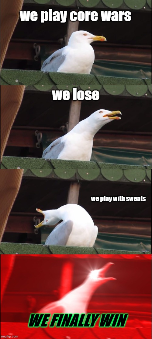 Inhaling Seagull Meme | we play core wars; we lose; we play with sweats; WE FINALLY WIN | image tagged in memes,inhaling seagull | made w/ Imgflip meme maker
