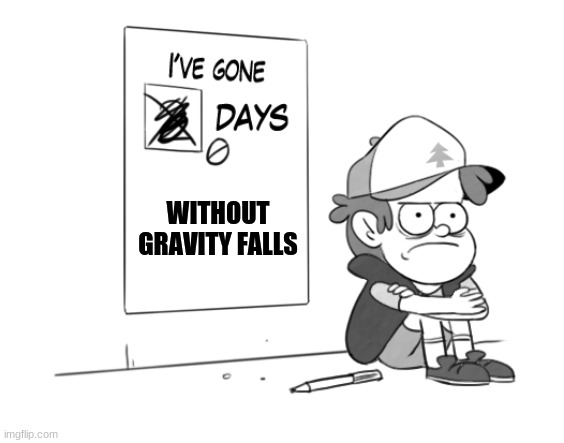 Dipper has gone 0 days without x | WITHOUT GRAVITY FALLS | image tagged in dipper has gone 0 days without x | made w/ Imgflip meme maker