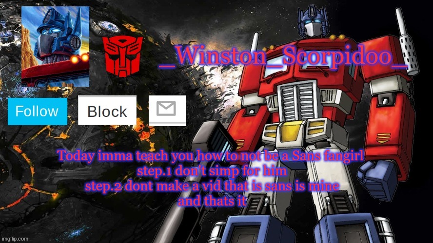 Winston Optimus Template | Today imma teach you how to not be a Sans fangirl 

step.1 don't simp for him

step.2 dont make a vid that is sans is mine

and thats it | image tagged in winston optimus template | made w/ Imgflip meme maker