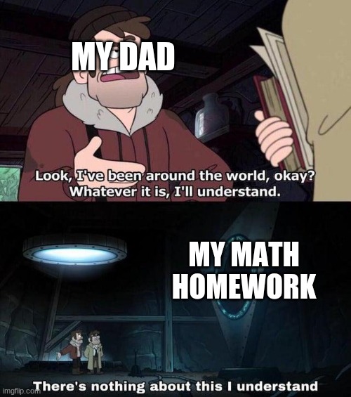 Gravity Falls Understanding |  MY DAD; MY MATH HOMEWORK | image tagged in gravity falls understanding | made w/ Imgflip meme maker