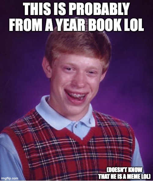 year books lol | THIS IS PROBABLY FROM A YEAR BOOK LOL; (DOESN'T KNOW THAT HE IS A MEME LOL) | image tagged in memes,bad luck brian | made w/ Imgflip meme maker