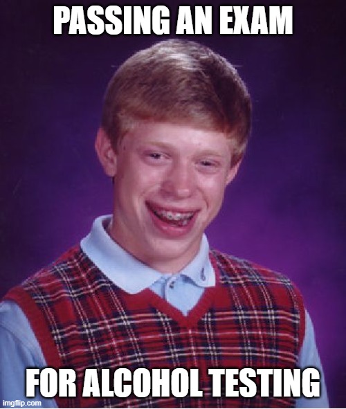 Bad Luck Brian | PASSING AN EXAM; FOR ALCOHOL TESTING | image tagged in memes,bad luck brian | made w/ Imgflip meme maker