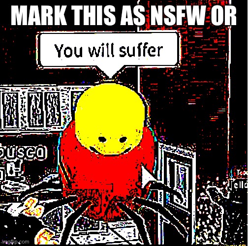 you will suffer | MARK THIS AS NSFW OR | image tagged in you will suffer | made w/ Imgflip meme maker