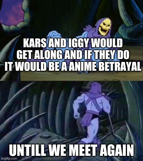 Skeletor disturbing facts | KARS AND IGGY WOULD GET ALONG AND IF THEY DO IT WOULD BE A ANIME BETRAYAL; UNTILL WE MEET AGAIN | image tagged in skeletor disturbing facts,jojo's bizarre adventure | made w/ Imgflip meme maker