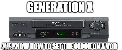 Generation X we know how to set the clock on a VCR | GENERATION X; WE KNOW HOW TO SET THE CLOCK ON A VCR | image tagged in relatable memes,generation x,vhs,vcr,funny memes | made w/ Imgflip meme maker