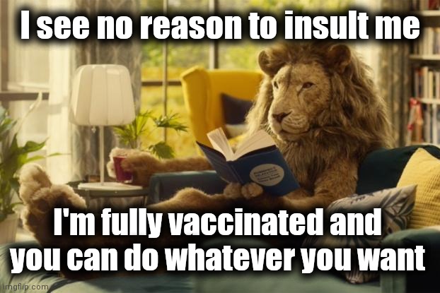 Lion relaxing | I see no reason to insult me I'm fully vaccinated and 
you can do whatever you want | image tagged in lion relaxing | made w/ Imgflip meme maker