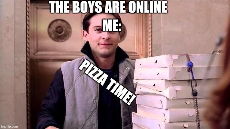 Pizza Time |  THE BOYS ARE ONLINE; ME:; PIZZA TIME! | image tagged in pizza time | made w/ Imgflip meme maker