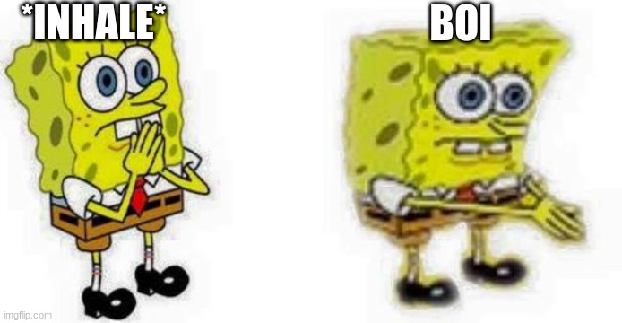 Spongebob *Inhale* Boi | *INHALE* BOI | image tagged in spongebob inhale boi | made w/ Imgflip meme maker