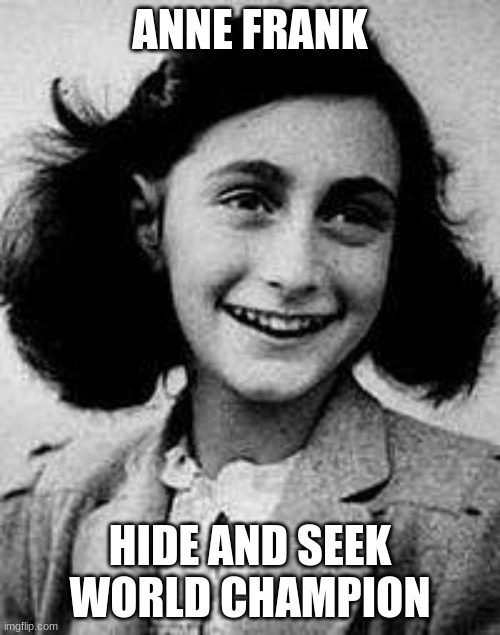 Anne Frank | ANNE FRANK; HIDE AND SEEK WORLD CHAMPION | image tagged in anne frank | made w/ Imgflip meme maker