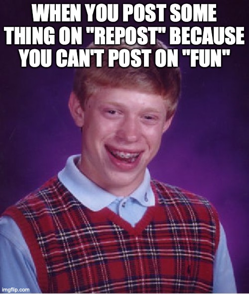Bad Luck Brian Meme | WHEN YOU POST SOME THING ON "REPOST" BECAUSE YOU CAN'T POST ON "FUN" | image tagged in memes,bad luck brian | made w/ Imgflip meme maker