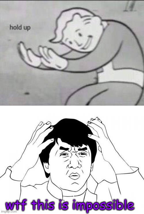 wtf this is impossible | image tagged in fallout hold up,memes,jackie chan wtf | made w/ Imgflip meme maker