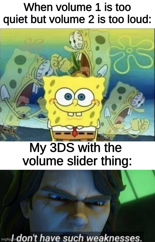 i lost my phone in a hay field | When volume 1 is too quiet but volume 2 is too loud:; My 3DS with the 
volume slider thing: | image tagged in spongebob pain,i dont have such weekness | made w/ Imgflip meme maker