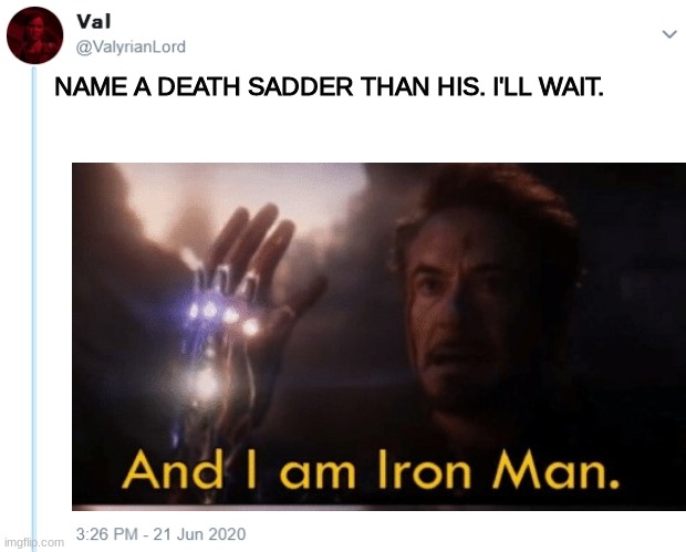 NAME A DEATH SADDER THAN HIS. I'LL WAIT. | image tagged in i am iron man,i am inevitable,i am inevitable and i am iron man | made w/ Imgflip meme maker