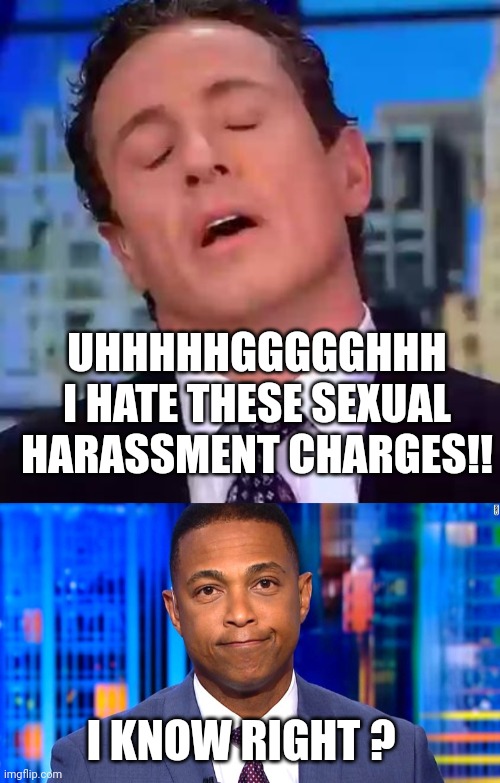 CNN Cuomo and Lemon... Both under accusations of sexual harassment. | UHHHHHGGGGGHHH
I HATE THESE SEXUAL HARASSMENT CHARGES!! I KNOW RIGHT ? | image tagged in chris cuomo,don lemon | made w/ Imgflip meme maker