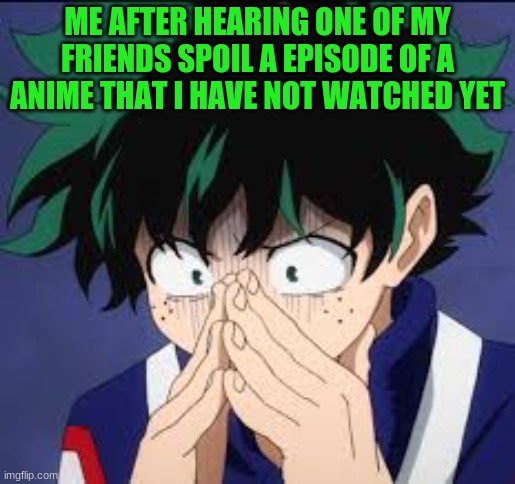 That awful moment (Deku) | ME AFTER HEARING ONE OF MY FRIENDS SPOIL A EPISODE OF A ANIME THAT I HAVE NOT WATCHED YET | image tagged in that awful moment deku | made w/ Imgflip meme maker