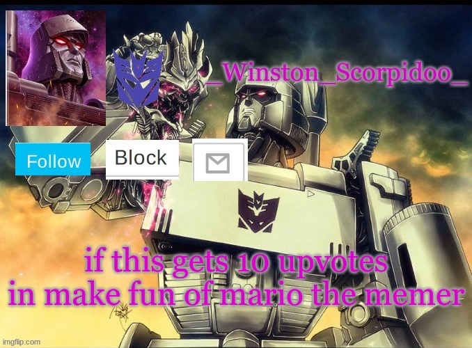 Winston Megatron Temp | if this gets 10 upvotes in make fun of mario the memer | image tagged in winston megatron temp | made w/ Imgflip meme maker