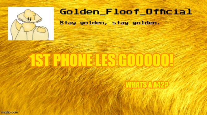  Better? (Mod note: Yup it has a furry in it lmao) | 1ST PHONE LES GOOOOO! WHATS A A42? | image tagged in golden floof announcement template | made w/ Imgflip meme maker