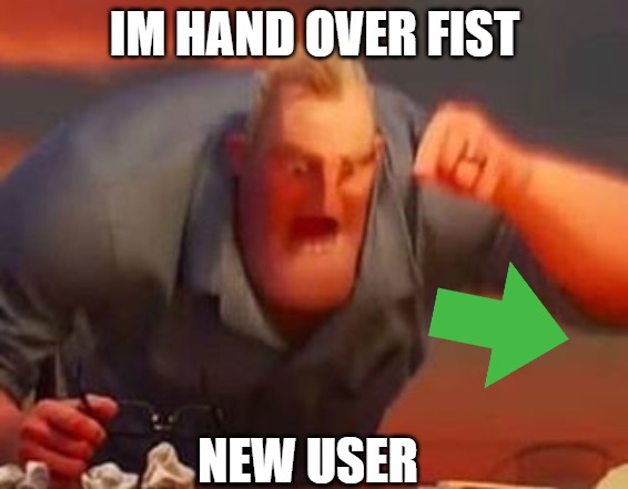 LISTEN UP | IM HAND OVER FIST; NEW USER | image tagged in mr incredible mad | made w/ Imgflip meme maker