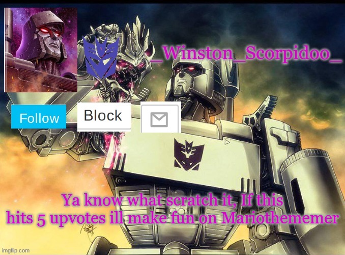 Winston Megatron Temp | Ya know what scratch it, If this hits 5 upvotes ill make fun on Mariothememer | image tagged in winston megatron temp | made w/ Imgflip meme maker