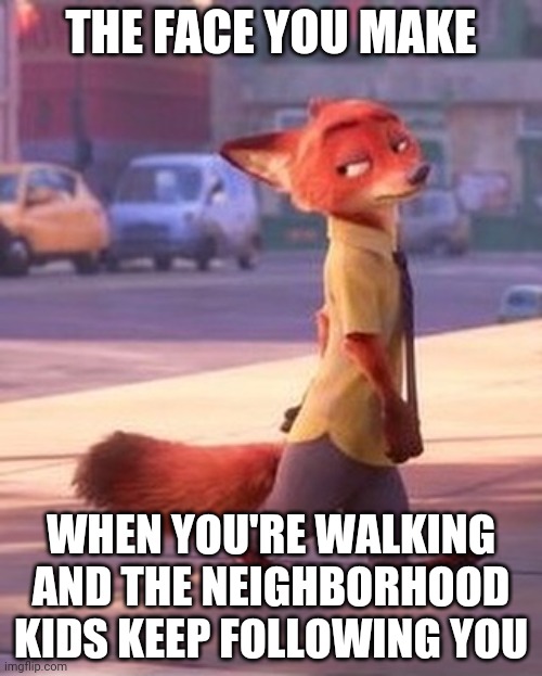 Fox on the Streets | THE FACE YOU MAKE; WHEN YOU'RE WALKING AND THE NEIGHBORHOOD KIDS KEEP FOLLOWING YOU | image tagged in nick wilde walking,zootopia,nick wilde,the face you make when,funny,memes | made w/ Imgflip meme maker