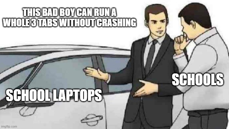 Car Salesman Slaps Roof Of Car | THIS BAD BOY CAN RUN A WHOLE 3 TABS WITHOUT CRASHING; SCHOOLS; SCHOOL LAPTOPS | image tagged in memes,car salesman slaps roof of car | made w/ Imgflip meme maker