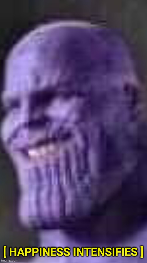 Happy thanos | [ HAPPINESS INTENSIFIES ] | image tagged in happy thanos | made w/ Imgflip meme maker