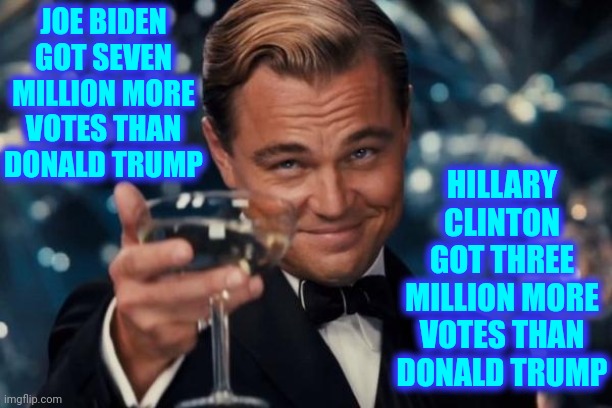 Those Are The Facts Jack | JOE BIDEN GOT SEVEN MILLION MORE VOTES THAN DONALD TRUMP; HILLARY CLINTON GOT THREE MILLION MORE VOTES THAN DONALD TRUMP | image tagged in memes,leonardo dicaprio cheers,trump lost,the loser is donald trump,trump supporters,let it go | made w/ Imgflip meme maker