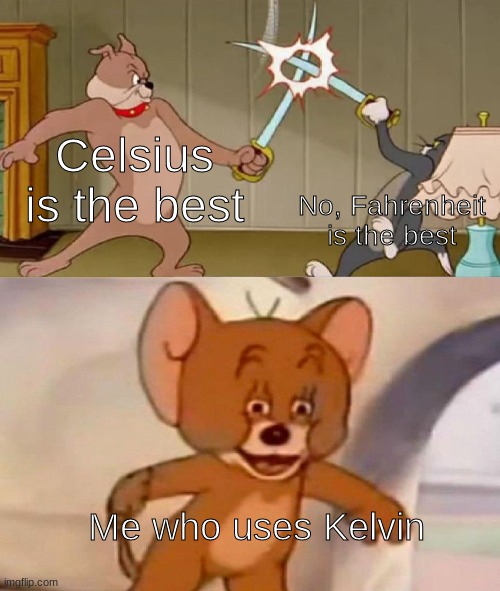 Tom and Jerry swordfight |  Celsius is the best; No, Fahrenheit is the best; Me who uses Kelvin | image tagged in tom and jerry swordfight,temperature | made w/ Imgflip meme maker
