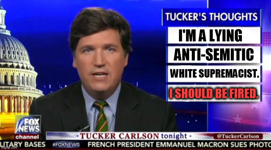 Replacement Theory is a lie, and Tucker Carlson is its enabler. | I'M A LYING; ANTI-SEMITIC; WHITE SUPREMACIST. I SHOULD BE FIRED. | image tagged in tucker carlson,foul,anti-semite and a racist,hatred | made w/ Imgflip meme maker