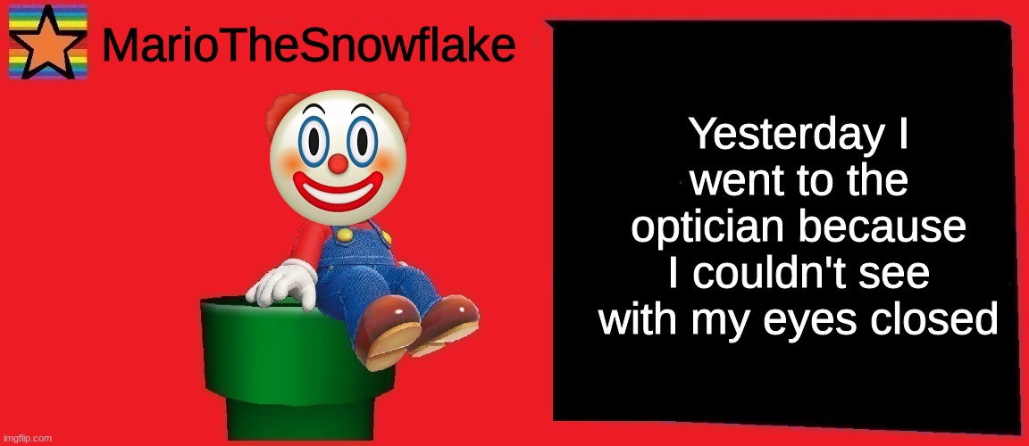 apparently it's normal | Yesterday I went to the optician because I couldn't see with my eyes closed | image tagged in mariothesnowflake announcement template v1 | made w/ Imgflip meme maker