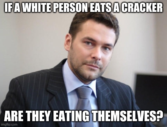 i'm white so don't say "ThAt'S RaCisT" | IF A WHITE PERSON EATS A CRACKER; ARE THEY EATING THEMSELVES? | image tagged in unsuccessful white man | made w/ Imgflip meme maker